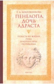 Пенелопа, дочь Адраста. Повесть из жизни Рима Золотого века Республики / Бобровникова Татьяна Андреевна