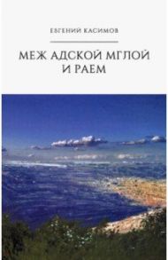 Меж адской мглой и раем / Касимов Евгений Петрович