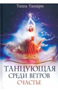 Танцующая среди ветров. Книга 3. Счастье / Танари Таша