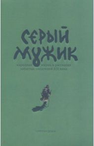 Серый мужик. Народная жизнь в рассказах забытых русских писателей XIX века / Засодимский Павел Владимирович, Успенский Николай Васильевич, Эртель А. И.