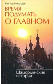 Время подумать о главном. Шамординские истории / Николаев Виктор Николаевич