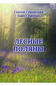 Лесные поляны. Поэзия / Гушанский Сергей Игоревич, Пробин Павел Сергеевич