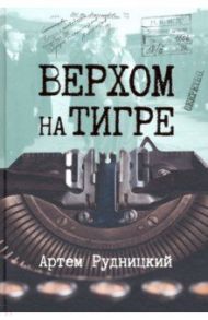 Верхом на тигре. Дипломатический роман в документах и диалогах / Рудницкий Артем Юрьевич