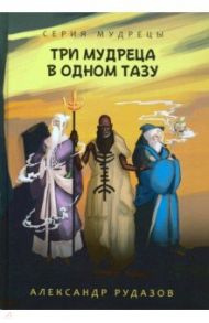 Три мудреца в одном тазу / Рудазов Александр Валентинович