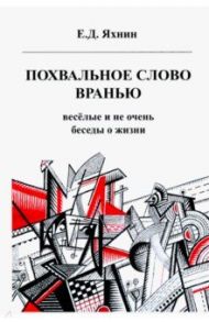 Похвальное слово вранью. Весёлые и не очень беседы о жизни / Яхнин Евгений Давыдович