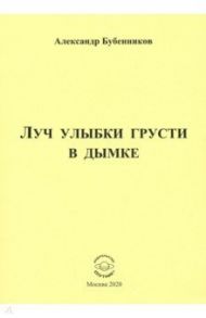 Луч улыбки грусти в дымке. Сборник стихов / Бубенников Александр Николаевич