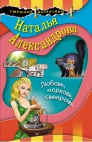 Любовь, морковь, свекровь / Александрова Наталья Николаевна