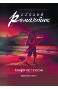 Плохой романтик: сборник стихов / Колос Николай