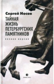 Тайная жизнь петербургских памятников. Полная версия / Носов Сергей Анатольевич