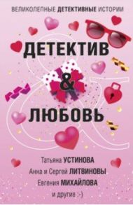 Детектив&Любовь / Устинова Татьяна Витальевна, Литвинова Анна Витальевна, Литвинов Сергей Витальевич