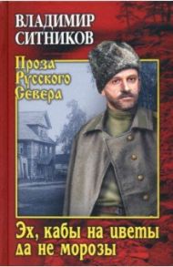 Эх, кабы на цветы да не морозы. Хроника падения крестьянского двора / Ситников Владимир Арсентьевич