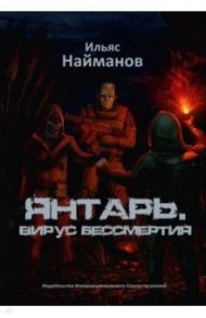 Янтарь. Вирус бессмертия / Найманов Ильяс