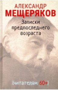 Записки предпоследнего возраста / Мещеряков Александр Николаевич