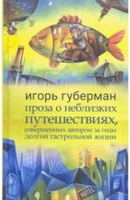 Проза о неблизких путешествиях, совершенных автором / Губерман Игорь Миронович