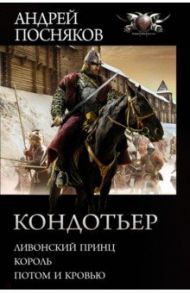 Кондотьер: Ливонский принц. Король. Потом и кровью / Посняков Андрей Анатольевич