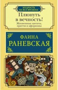 Плюнуть в вечность! Жизненные цитаты, притчи и афоризмы от Фаины Раневской / Раневская Фаина Георгиевна