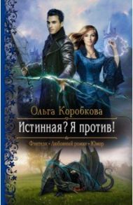 Истинная? Я против! / Коробкова Ольга Анатольевна