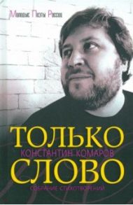 Только слово. Собрание стихотворений / Комаров Константин Маркович