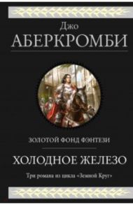 Холодное железо. Лучше подавать холодным. Герои. Красная страна. Три романа из цикла Земной Круг / Аберкромби Джо