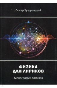 Физика для лириков. Монография в стихах / Хуторянский Оскар Исаакович