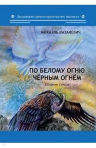 По белому огню черным огнем. Сборник стихов / Казакевич Михаэль