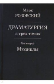 Драматургия в трех томах. Том II. Мюзиклы / Розовский Марк Григорьевич