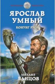 Ярослав Умный. Конунг Руси / Ланцов Михаил Алексеевич