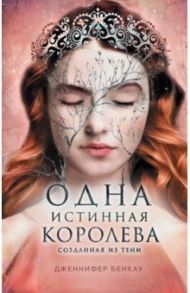 Одна истинная королева. Книга 2. Созданная из тени / Бенкау Дженнифер