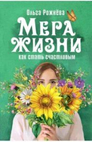 Мера жизни. Как стать счастливым / Рожнева Ольга Леонидовна