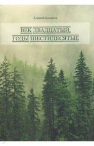 Век двадцатый. Годы шестидесятые / Богданов Алексей Владимирович