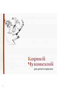 Корней Чуковский для детей и взрослых. Альбом / Чуковский Корней Иванович