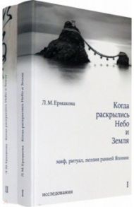 Когда раскрылись Небо и Земля. Миф, ритуал, поэзия ранней Японии. В 2-х томах / Ермакова Людмила Михайловна