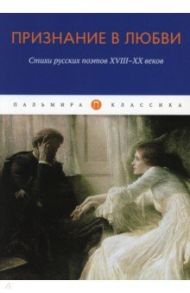 Признание в любви. Стихи русских поэтов XVIII-XX в. / Сумароков Александр Петрович, Жуковский Василий Андреевич, Державин Гавриил Романович