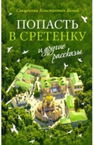 "Попасть в Сретенку" и другие рассказы / Священник Константин Белый