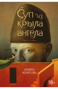 Суп из крыла ангела. Притчи о любви / Колесова Ульяна