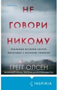 Не говори никому. Реальная история сестер, выросших с матерью-убийцей / Олсен Грегг