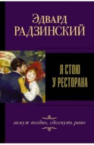 Я стою у ресторана, замуж поздно, сдохнуть рано / Радзинский Эдвард Станиславович