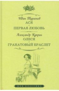 Ася. Первая любовь. Олеся. Гранатовый браслет / Тургенев Иван Сергеевич, Куприн Александр Иванович