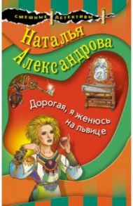 Дорогая, я женюсь на львице / Александрова Наталья Николаевна