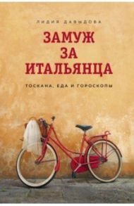 Замуж за итальянца. Тоскана, еда и гороскопы / Давыдова Лидия Евгеньевна