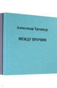 Само собой .Между прочим. Стихотворения в 2-х томах / Трешкур Александр Васильевич