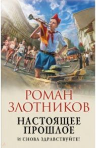 Настоящее прошлое. И снова здравствуйте! / Злотников Роман Валерьевич