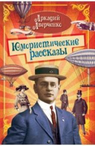 Юмористические рассказы / Аверченко Аркадий Тимофеевич