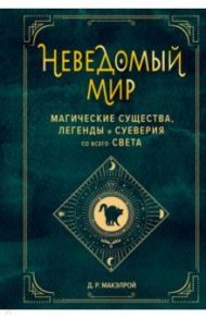 Неведомый мир. Магические существа, легенды и суеверия со всего света / Макэлрой Д. Р.