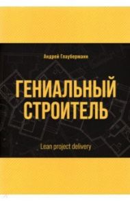 Гениальный строитель. Lean project delivery / Глауберманн Андрей