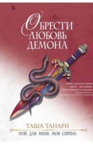 Обрести любовь демона. Книга 3. Пой для меня, моя сирена / Танари Таша