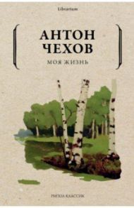 Моя жизнь / Чехов Антон Павлович