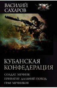 Кубанская Конфедерация. Солдат. Мечник. Приватир. Дальний поход. Граф Мечников. Сборник / Сахаров Василий Иванович