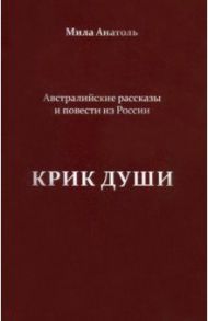 Крик души. Австралийские рассказы и повести из России / Анатоль Мила