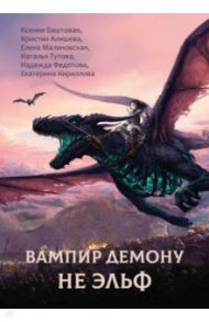 Вампир демону не эльф / Баштовая Ксения Николаевна, Федотова Надежда Григорьевна, Малиновская Елена Михайловна